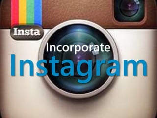 Incorporate 
Instagram 
 