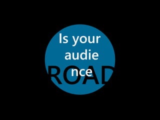 Is your 
audie 
nce 
BROAD? 
 