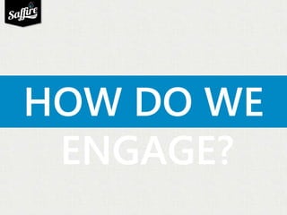 HOW DO WE 
ENGAGE? 
 