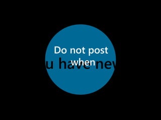 Do not post 
You have when 
news. 
 