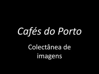 Cafés do Porto Colectânea de imagens 