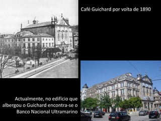 Café Guichard por volta de 1890Actualmente, no edifício que albergou o Guichard encontra-se o Banco Nacional Ultramarino