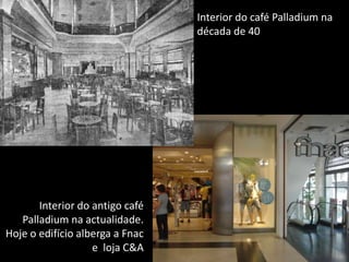 Interior do café Palladium na década de 40 Interior do antigo café Palladium na actualidade. Hoje o edifício alberga a Fnac e  loja C&A  