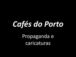 Cafés do Porto Propaganda e caricaturas 