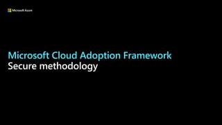 Microsoft Cloud Adoption Framework
Secure methodology
 