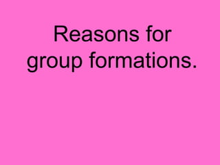 Reasons for group formations. 