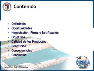 Contenido Definición Oportunidades Negociación, Firma y Ratificación Objetivos  Calidad de los Productos Beneficios Consecuencias Conclusión  