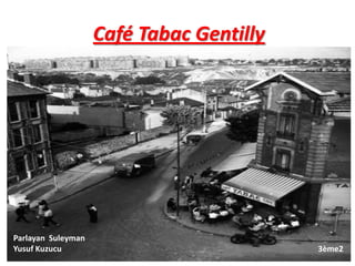 Café Tabac Gentilly
Parlayan Suleyman
Yusuf Kuzucu 3ème2
 