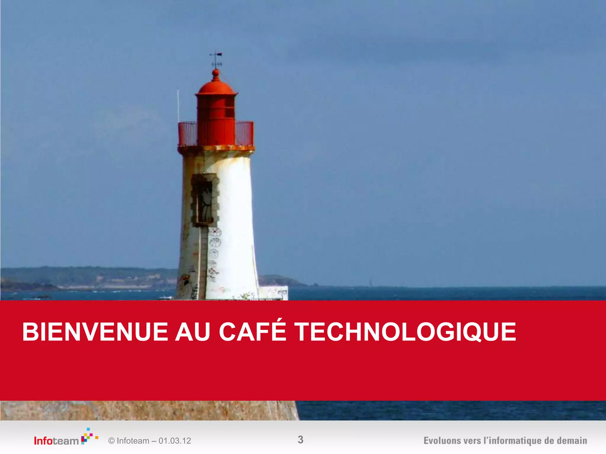 BIENVENUE AU CAFÉ TECHNOLOGIQUE



     © Infoteam – 01.03.12   3
 