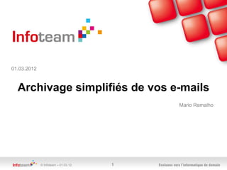01.03.2012



  Archivage simplifiés de vos e-mails
                                         Mario Ramalho




             © Infoteam – 01.03.12   1
 
