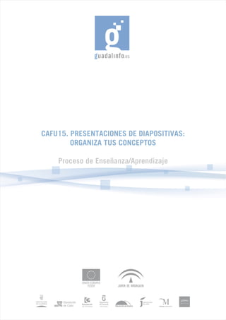 CAFU15. PRESENTACIONES DE DIAPOSITIVAS:
        ORGANIZA TUS CONCEPTOS

    Proceso de Enseñanza/Aprendizaje
 