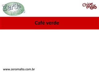 Café verde

www.zeromalto.com.br

 