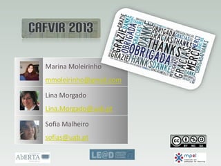 Marina Moleirinho
mmoleirinho@gmail.com
Lina Morgado
Lina.Morgado@uab.pt
Sofia Malheiro
sofias@uab.pt
 