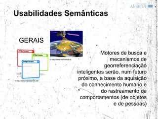 Usabilidades Semânticas


     GERAIS
                                                                            Motores de busca e
                                  In http://www.cienciahoje.pt                  mecanismos de
                                                                             georreferenciação
                                                                 inteligentes serão, num futuro
In http://www.brandstories.net/
                                                                  próximo, a base da aquisição
                                                                    do conhecimento humano e
                                                                            do rastreamento de
                                                                   comportamentos (de objetos
                                                                                 e de pessoas)
 