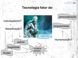 Tecnologia fator de:

                                                                personalização


                                                            singularidade



                           In www.natanaeloliveira.com.br



            asfixia
    fragilidade          HOMEM
                         MASSA
fluidez
 