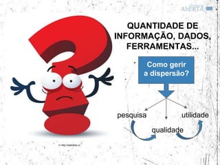 QUANTIDADE DE
                       INFORMAÇÃO, DADOS,
                          FERRAMENTAS...

                               Como gerir
                              a dispersão?




                       pesquisa           utilidade

                                  qualidade
In http://web2edu.ru
 