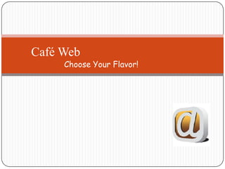 Café Web

Choose Your Flavor!

 