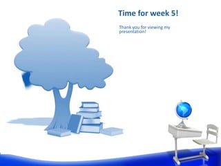Time for week 5!
Thank you for viewing my
presentation!
 