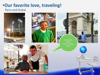 •Our favorite love, traveling!
Paris and Dubai
My favorite
cook in
Paris…the Pizza
Man!
 