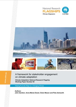 A framework for stakeholder engagement
on climate adaptation
Climate Adaptation National Research Flagship
Working Paper Number #3
Authors:
John Gardner, Anne-Maree Dowd, Claire Mason and Peta Ashworth
 
