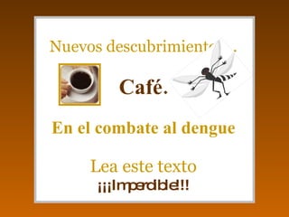 Nuevos descubrimientos... Café. En el combate al dengue Lea este texto ¡¡¡Imperdible!!! 