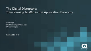 The	Digital	Disruptors:	
Transforming	to	Win	in	the	Application	Economy
Jason	Pope
Chief	Technology	Officer	ANZ
CA	Technologies
October	28th	2015
 
