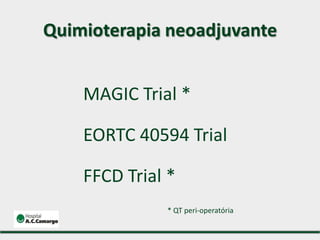 MAGIC Trial *
EORTC 40594 Trial
FFCD Trial *
* QT peri-operatória
Quimioterapia neoadjuvante
 