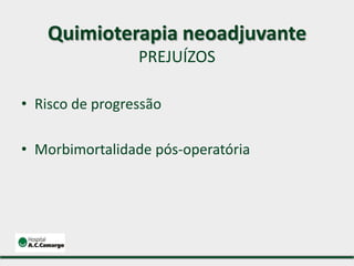 • Risco de progressão
• Morbimortalidade pós-operatória
Quimioterapia neoadjuvante
PREJUÍZOS
 