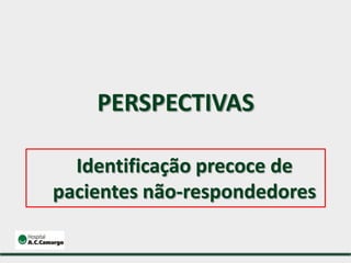 PERSPECTIVAS
Identificação precoce de
pacientes não-respondedores
 