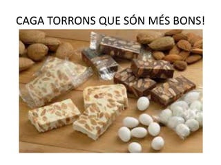 CAGA TORRONS QUE SÓN MÉS BONS!
 