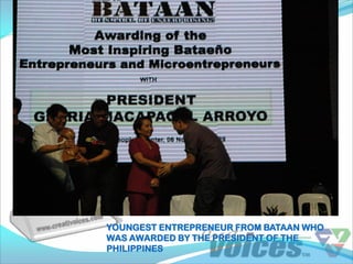 YOUNGEST ENTREPRENEUR FROM BATAAN WHO
WAS AWARDED BY THE PRESIDENT OF THE
PHILIPPINES
 