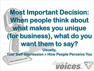 Most Important Decision:
 When people think about
  what makes you unique
(for business), what do you
     want them to say?
                   Usually,
Your Self Impression ≠ How People Perceive You
 