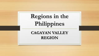 Regions in the
Philippines
CAGAYAN VALLEY
REGION
 