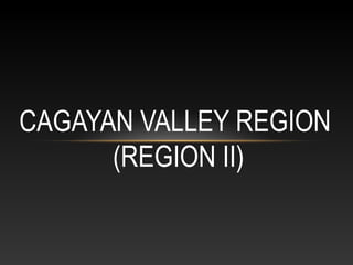 CAGAYAN VALLEY REGION
(REGION II)
 