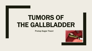 TUMORS OF
THE GALLBLADDER
Pratap Sagar Tiwari
 