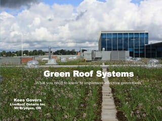 Green Roof Systems
              What you need to know to implement effective green roofs



  Kees Govers
LiveRoof Ontario Inc
   Mt Brydges, ON
 