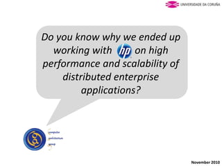Do you know why we ended up
working with HP on high
performance and scalability of
distributed enterprise
applications?
November 2010
 