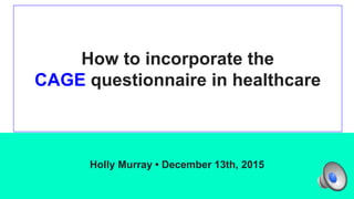 How to incorporate the
CAGE questionnaire in healthcare
Holly Murray • December 13th, 2015
 