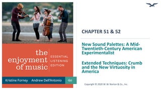 Copyright © 2020 W. W. Norton & Co., Inc.
Extended Techniques: Crumb
and the New Virtuosity in
America
New Sound Palettes: A Mid-
Twentieth-Century American
Experimentalist
CHAPTER 51 & 52
 