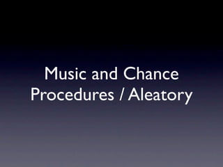 Music and Chance
Procedures / Aleatory
 