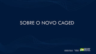 ESTATÍSTICAS DO
SEGURO-DESEMPREGO
SOBRE O NOVO CAGED
33
 