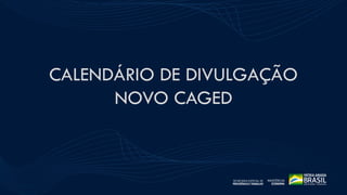 ESTATÍSTICAS DO
SEGURO-DESEMPREGO
CALENDÁRIO DE DIVULGAÇÃO
NOVO CAGED
36
 