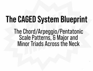 The CAGED System Blueprint
The Chard/Arpeggia/Pentatanic
ScalePatterns, 6 Majar and
Minar Triads Acrassthe Neck
 