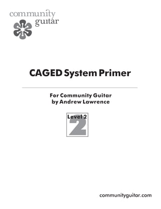 CAGED System Primer
For Community Guitar
by Andrew Lawrence
Level 2

communityguitar.com

 