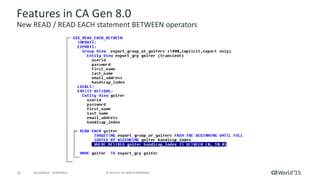31 © 2015 CA. ALL RIGHTS RESERVED.@CAWORLD #CAWORLD
Features in CA Gen 8.0
New READ / READ EACH statement BETWEEN operators
 