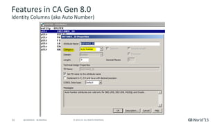 33 © 2015 CA. ALL RIGHTS RESERVED.@CAWORLD #CAWORLD
Features in CA Gen 8.0
Identity Columns (aka Auto Number)
 