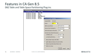 46 © 2015 CA. ALL RIGHTS RESERVED.@CAWORLD #CAWORLD
Features in CA Gen 8.5
DB2 Table and Table Space Partitioning Plug-ins
 