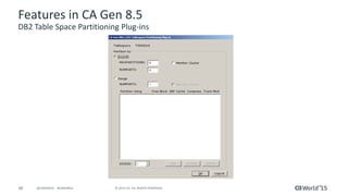 48 © 2015 CA. ALL RIGHTS RESERVED.@CAWORLD #CAWORLD
Features in CA Gen 8.5
DB2 Table Space Partitioning Plug-ins
 