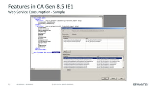 57 © 2015 CA. ALL RIGHTS RESERVED.@CAWORLD #CAWORLD
Features in CA Gen 8.5 IE1
Web Service Consumption - Sample
 