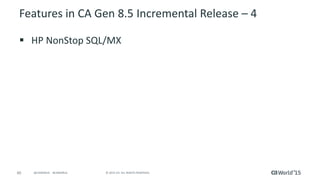 60 © 2015 CA. ALL RIGHTS RESERVED.@CAWORLD #CAWORLD
Features in CA Gen 8.5 Incremental Release – 4
 HP NonStop SQL/MX
 